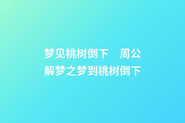 梦见桃树倒下　周公解梦之梦到桃树倒下